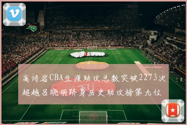 高诗岩CBA生涯助攻总数突破2273次超越吕晓明跻身历史助攻榜第九位