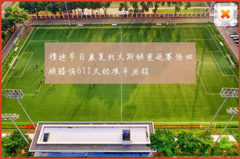 穆迪早日康复利文斯顿重返赛场回顾膝伤611天的艰辛历程