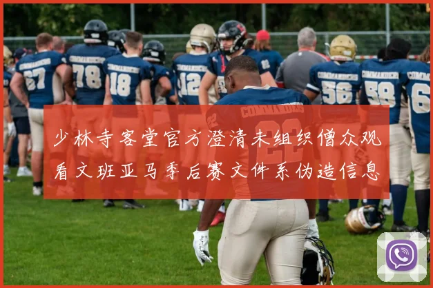 少林寺客堂官方澄清未组织僧众观看文班亚马季后赛文件系伪造信息
