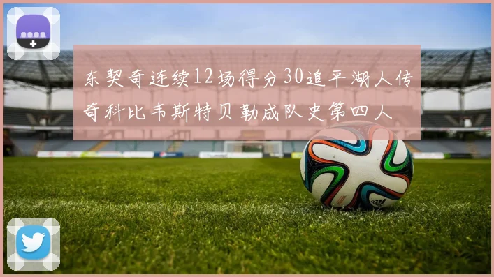 东契奇连续12场得分30追平湖人传奇科比韦斯特贝勒成队史第四人