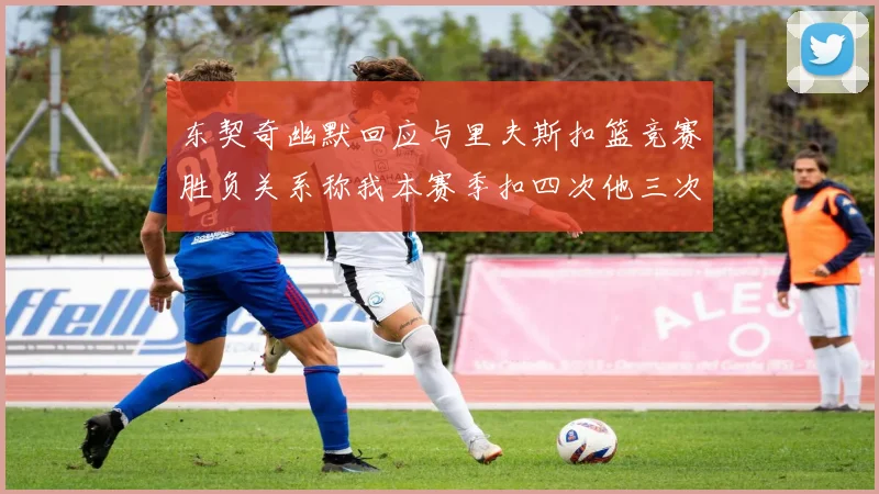 东契奇幽默回应与里夫斯扣篮竞赛胜负关系称我本赛季扣四次他三次