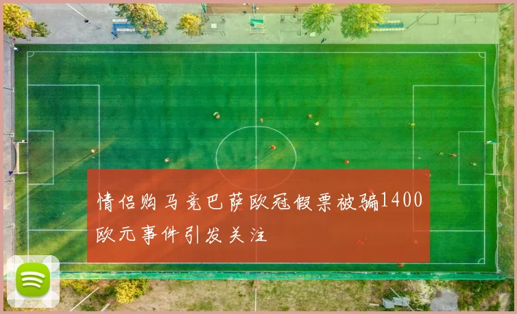 情侣购马竞巴萨欧冠假票被骗1400欧元事件引发关注