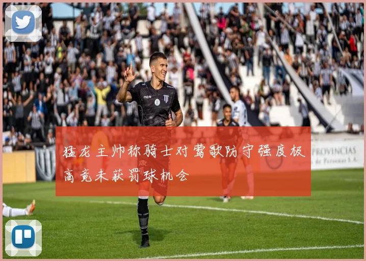 猛龙主帅称骑士对莺歌防守强度极高竟未获罚球机会