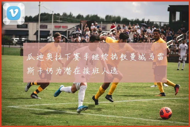 瓜迪奥拉下赛季继续执教曼城马雷斯卡仍为潜在接班人选