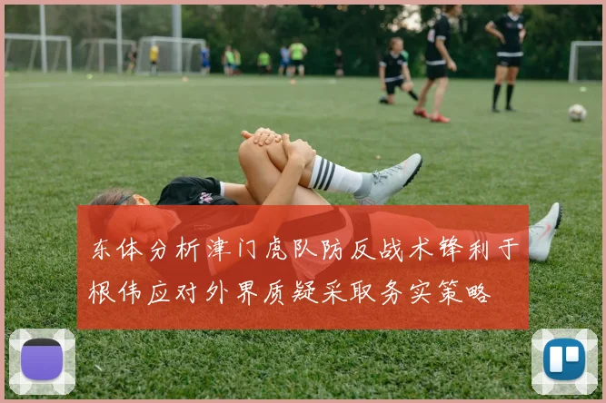 东体分析津门虎队防反战术锋利于根伟应对外界质疑采取务实策略