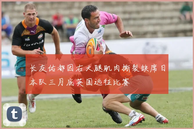 长友佑都因右大腿肌肉撕裂缺席日本队三月底英国远征比赛