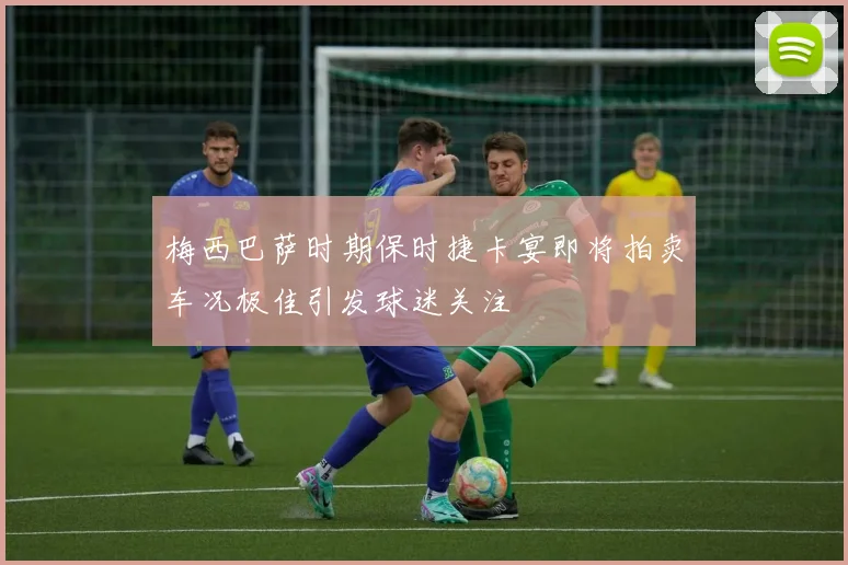梅西巴萨时期保时捷卡宴即将拍卖车况极佳引发球迷关注